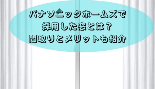 パナソニックホームズで採用した窓とは？メリット５つと間取りも紹介